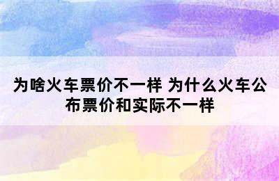 为啥火车票价不一样 为什么火车公布票价和实际不一样